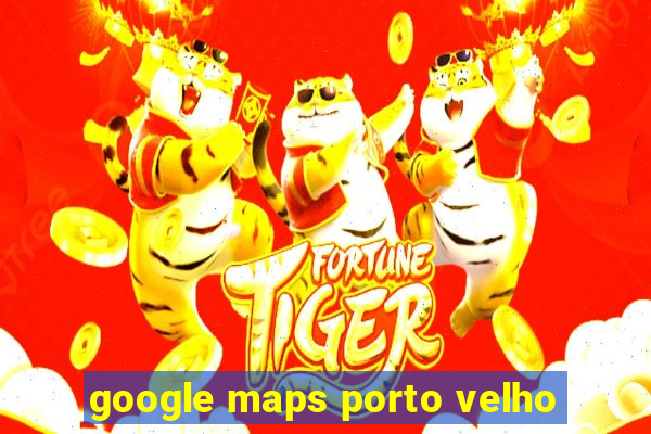 google maps porto velho